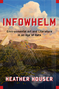 Infowhelm: Environmental Art and Literature in an Age of Data book cover. 