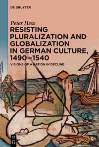 Book cover for "Resisting Pluralization and Globalization in German Culture, 1490–1540: Visions of a Nation in Decline." 