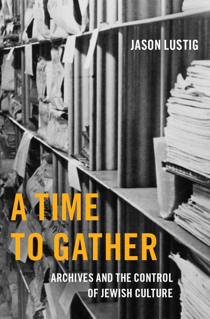 The cover of the book A Time to Gather: Archives and the Control of Jewish Culture by Jason Lustig. The image behind the text is a black and white image of shelves featuring piles of paper and print materials. 