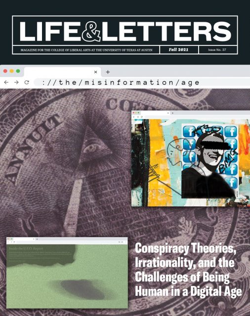 The cover of Life & Letters, Magazine for the College of Liberal Arts at the University of Texas. Fall 2921. Issue no. 37. The misinformation age, Conspiracy theories, irrationallity, and the challenges of being human in a digital age.